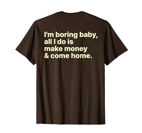 I'm Boring Baby All I Do is Make Money and Come Home ON Back T-Shirt I'm Boring Baby All I Do is Make Money and Come Home ON Back T-Shirt von I'm Boring Baby Y2k Aesthetic Iconic Slogan