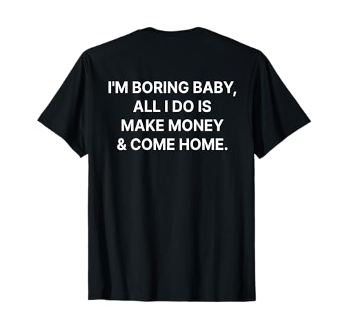 I'm Boring Baby All I Do is Make Money and Come Home ON Back T-Shirt I'm Boring Baby All I Do is Make Money and Come Home ON Back T-Shirt von I'm Boring Baby Y2k Aesthetic Iconic Slogan