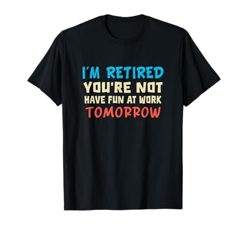 Lustiger Ruhestand Spruch sarkastischer Humor Zitat Arbeit Männer Frauen T-Shirt Lustiger Ruhestand Spruch sarkastischer Humor Zitat Arbeit Männer Frauen T-Shirt von I'm Retired You're Not Have Fun At Work Tomorrow