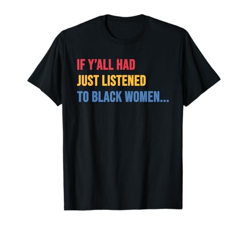Wenn du gerade Schwarze Frauen gehört hättest, lustig T-Shirt Wenn du gerade Schwarze Frauen gehört hättest, lustig T-Shirt von If Ya'll Had Just Listened To Black Women Quote