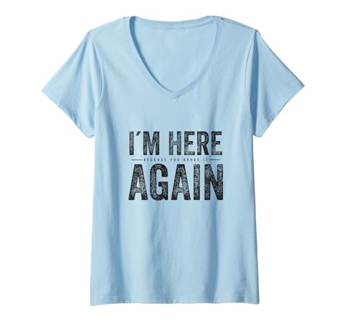 Damen I'm here Because You Broke it Again T-Shirt mit V-Ausschnitt Damen I'm here Because You Broke it Again T-Shirt mit V-Ausschnitt von Instandsetzung Elektriker Mechaniker Techniker