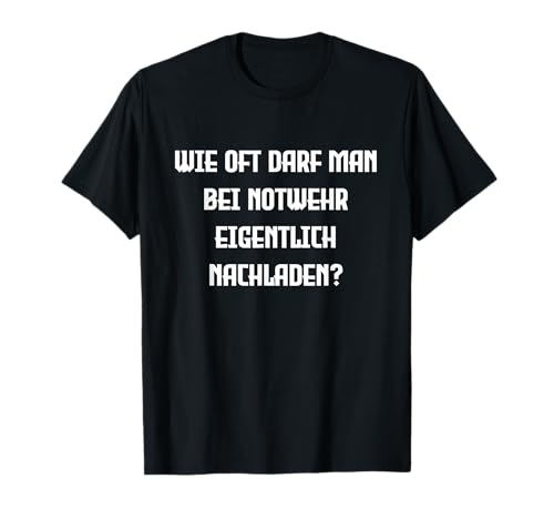 Wie oft darf man bei Notwehr eigentlich nachladen? Sarkasmus T-Shirt von Ironie und Sarkasmus Sprüche Designs