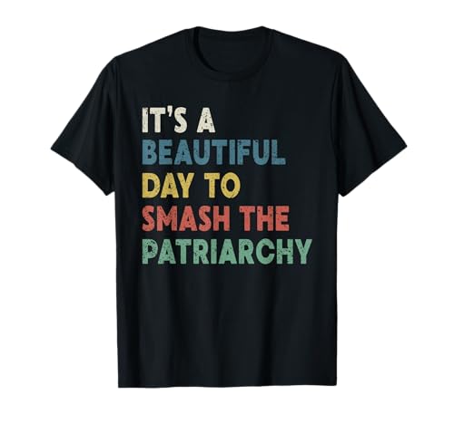Es ist ein wunderschöner Tag, um die Frauen des Patriarchats zu zerschlagen T-Shirt von It's A Beautiful Day To Smash The Patriarchy