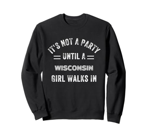 It's Not A Party Until A Wisconsin Girl Walks In Wisconsin Sweatshirt It's Not A Party Until A Wisconsin Girl Walks In Wisconsin Sweatshirt von It's Not A Party Until A Wisconsin Girl Walks In