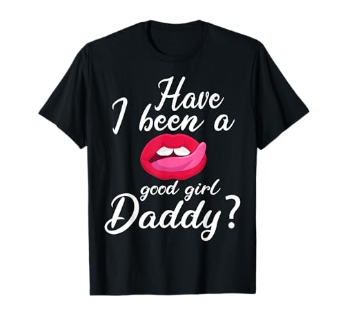War ich ein gutes Mädchen, Daddy? Frecher versauter BDSM-Subknick T-Shirt von Kinky BDSM Design Have I Been A Good Girl Daddy?