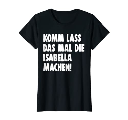 Damen Isabella Komm Lass Das Mal Die Machen Isabella T-Shirt von Komm Lass Das Mal Die Machen Spruch