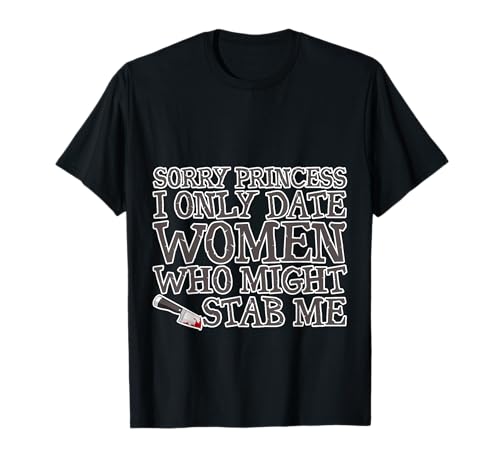 Sorry Princess I Only Date Women Who Might Stab Me --- T-Shirt Sorry Princess I Only Date Women Who Might Stab Me --- T-Shirt von Krankenschwester FH