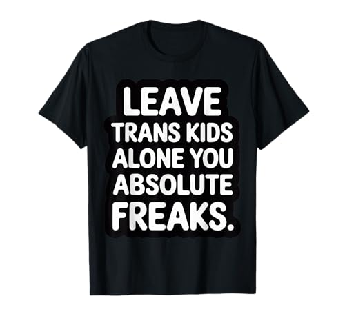 Leave Trans Kids Alone You Absolute Freaks - T-Shirt von LGBTQ -Verbündete Akzeptanz und Unterstützung