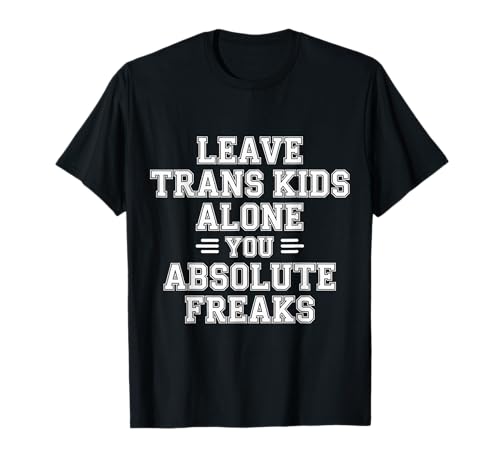 Leave Trans Kids Alone You Absolute Freaks - T-Shirt von LGBTQ -Verbündete Akzeptanz und Unterstützung