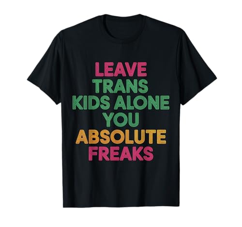 Leave Trans Kids Alone You Absolute Freaks - T-Shirt von LGBTQ -Verbündete Akzeptanz und Unterstützung