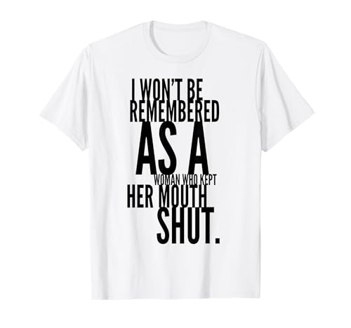 I Won't Be Remembered as a Woman who kept her mouth shut T-Shirt I Won't Be Remembered as a Woman who kept her mouth shut T-Shirt von LITSHOGEN