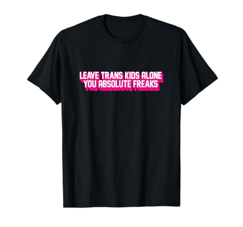Lassen Sie Trans Kids Alone You Absolute Freaks LGBTQ Trans T-Shirt Lassen Sie Trans Kids Alone You Absolute Freaks LGBTQ Trans T-Shirt von Leave Trans Kids Alone You Absolute Freaks Tees