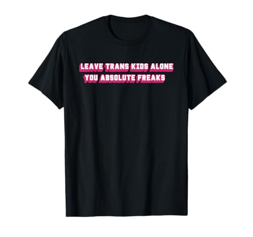 Leave Trans Kids Alone You Absolute Freaks Zitat T-Shirt Leave Trans Kids Alone You Absolute Freaks Zitat T-Shirt von Leave Trans Kids Alone You Absolute Freaks
