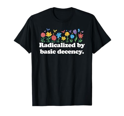 Radicalized By Basic Decency Flowers Damen Liberal T-Shirt von Liberal Democracy Co.