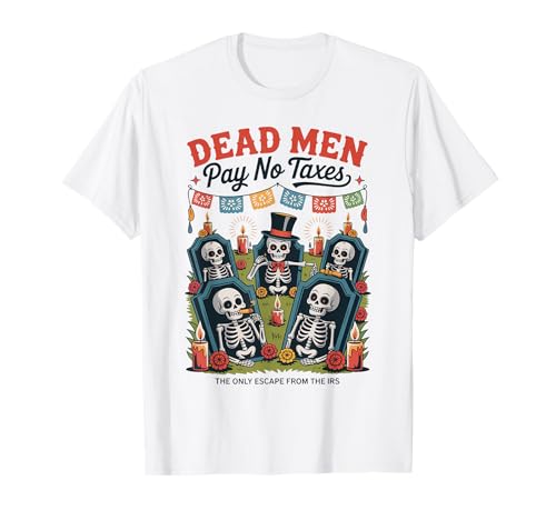 Dead Men Pay No Taxes - Funny Día de los Muertos T-Shirt Dead Men Pay No Taxes - Funny Día de los Muertos T-Shirt von Liberty-minded Latinos & Mexican-American Patriots
