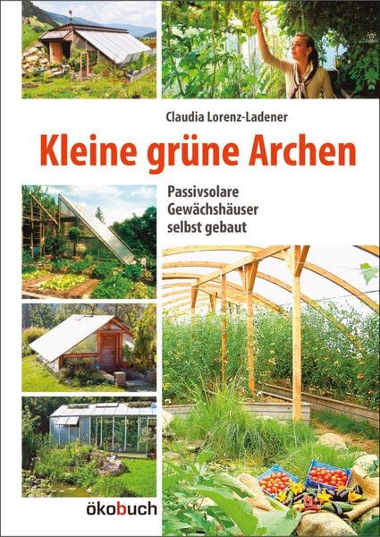 Lorenz-Ladener, Claudia Kleine grüne Archen - Passivsolare Gewächshäuser selbst gebaut Lorenz-Ladener, Claudia Kleine grüne Archen - Passivsolare Gewächshäuser selbst gebaut von Lorenz-Ladener, Claudia