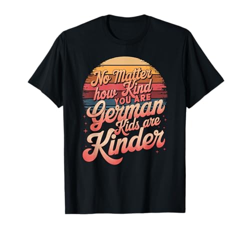 No Matter How Kind You Are German Kids Are Kinder, Sprüche T-Shirt No Matter How Kind You Are German Kids Are Kinder, Sprüche T-Shirt von Lustige Englisch Sprüche