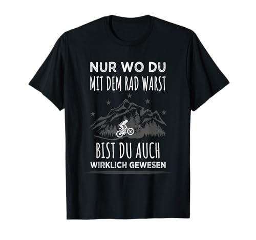 Nur wo du mit dem Rad warst MTB Radfahren Damen Herren Berg T-Shirt von Lustige Fahrrad Sprüche & Radfahrer Geschenkideen