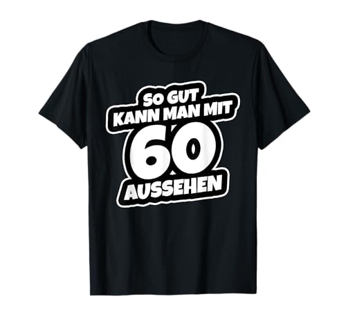 So Gut Kann Man Mit 60 Aussehen TShirt Geburtstag Shirt T-Shirt von Lustige Geburtstags Party Shirts