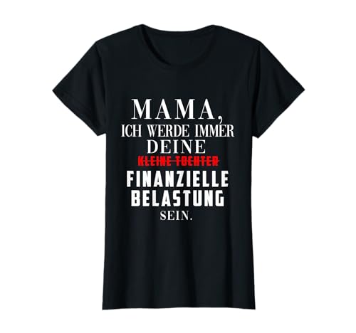 Mama ich werde immer deine finanzielle Belastung sein T-Shirt Mama ich werde immer deine finanzielle Belastung sein T-Shirt von Lustige Geschenk Idee Mama Tochter