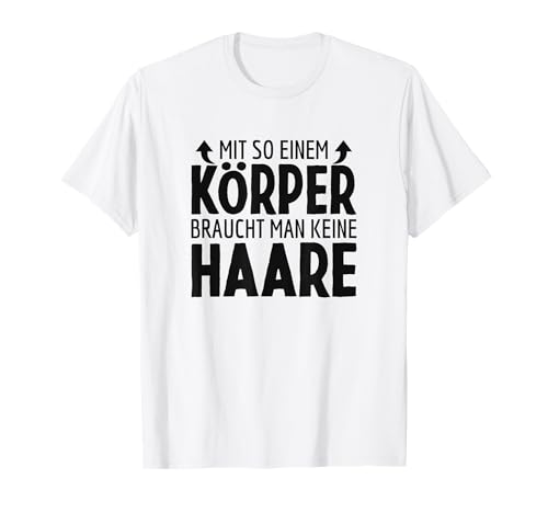 Mit So Einem Körper Braucht Man Keine Haare Glatze Glatzkopf T-Shirt von Lustige Glatzkopf Frisuren Sprüche