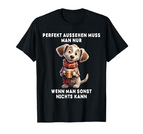 Perfekt Aussehen Muss Man Nur Wenn Man Sonst Nichts Kann T-Shirt von Lustige Hund Perfekt Aussehen Muss Man Nur Wenn