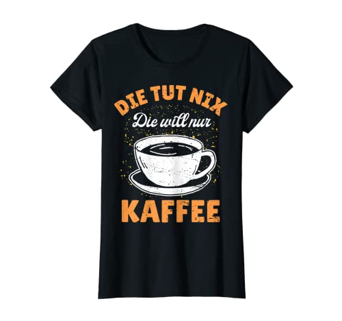Damen Die Tut Nix Die Will Nur Kaffee Morgenmuffel Kaffetrinkerin T-Shirt von Lustige Kaffee Koffein Geschenkideen für Frauen