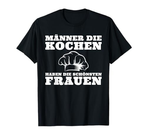 Herren Männer die kochen haben die schönsten Frauen T-Shirt Herren Männer die kochen haben die schönsten Frauen T-Shirt von Lustige Koch Sprüche für Hobbyköche