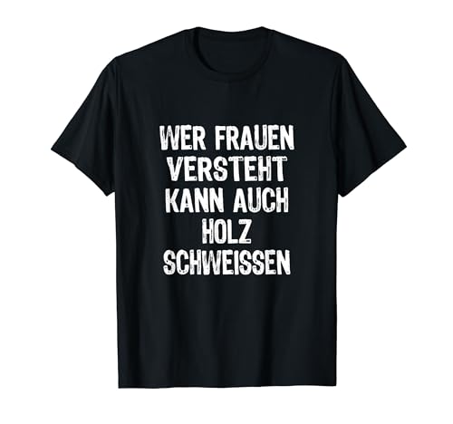 Wer Frauen Versteht Kann Auch Holz Schweissen Fun Schweißer T-Shirt Wer Frauen Versteht Kann Auch Holz Schweissen Fun Schweißer T-Shirt von Lustige Männer Sprüche Holz Humor Spruch Spaß Witz