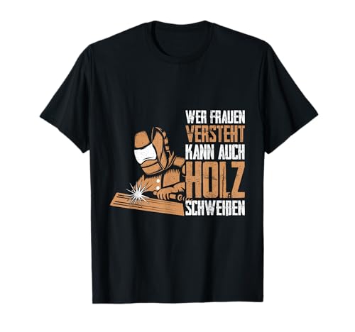 Wer Frauen versteht kann auch Holz schweißen Lustig Witz T-Shirt Wer Frauen versteht kann auch Holz schweißen Lustig Witz T-Shirt von Lustige Nerd Geschenke