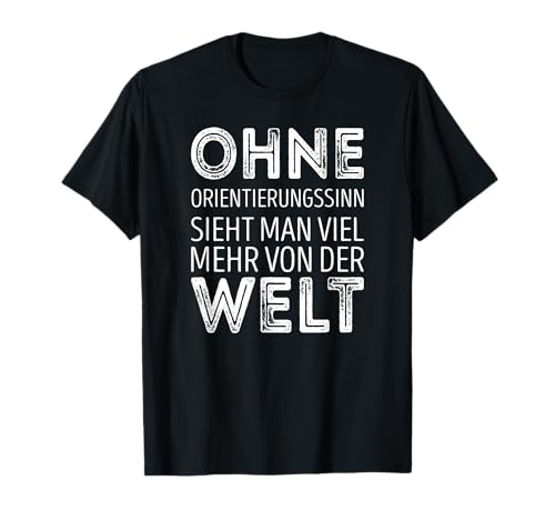 Ohne Orientierungssinn sieht man viel mehr von der Welt T-Shirt von Lustige Sarkastisch Süsse Spruch Designs