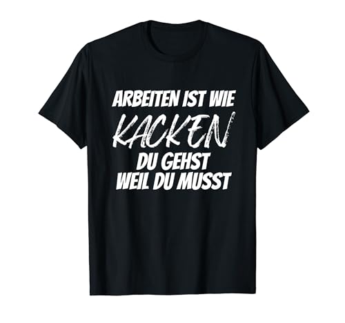 Arbeiten ist wie kacken man du gehst weil du musst T-Shirt Arbeiten ist wie kacken man du gehst weil du musst T-Shirt von Lustige Sprüche Witziges Arbeiten ist wie kacken