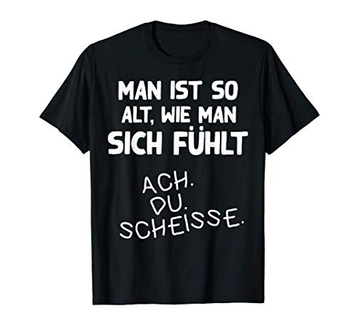 Man ist so alt wie man sich fühlt Lustiger Spruch T-Shirt Man ist so alt wie man sich fühlt Lustiger Spruch T-Shirt von Lustige sarkastische Sprüche Sarkasmus Geschenkide