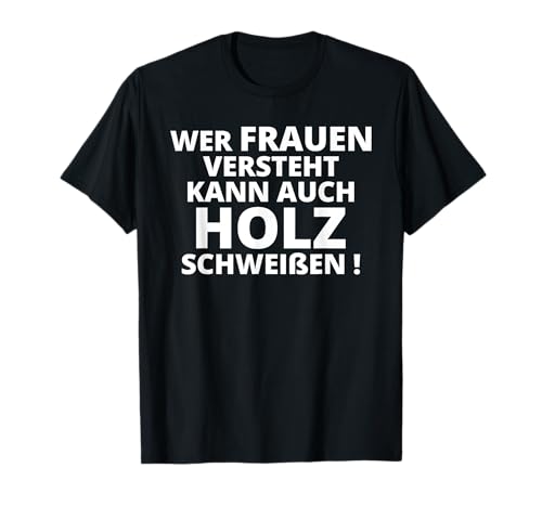 Wer Frauen versteht kann auch Holz schweissen Männer Humor T-Shirt Wer Frauen versteht kann auch Holz schweissen Männer Humor T-Shirt von Lustiger Männer Spruch Humor über Frauen