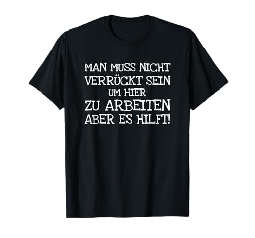 Man Muss Nicht Verrückt Sein Um Hier Zu Arbeite T-Shirt von Lustiger Spruch Job Büro Arbeit Arbeiten Verrückt