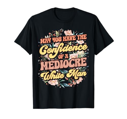 May You Have The Confidence Of A Mediocre White Man T-Shirt May You Have The Confidence Of A Mediocre White Man T-Shirt von March Woman Feminist Empowerment Feminism Justice