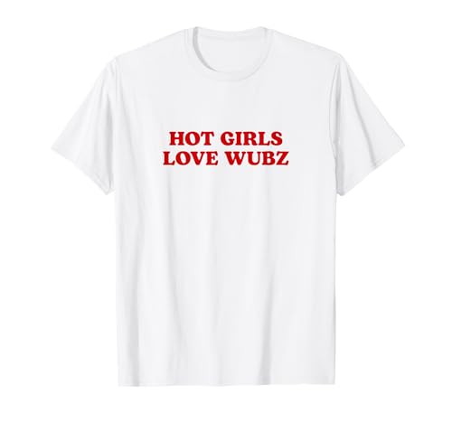 Hot Girls Love Wubz T-Shirt Hot Girls Love Wubz T-Shirt von MerchDesignsbyHam