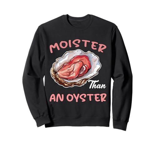 Moister Than An Oyster Lustiger unangemessener Humor für Erwachsene Frauen Sweatshirt von Moisture Than An Oyster Funny Inappropriate Shirts