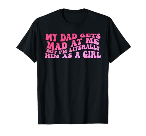 Zitat My-Dad Gets Mad at Me But I'm Literally Him As A Girl T-Shirt von My-Dad Gets Mad At Me Funny Design