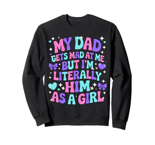 My Dad Gets Mad at Me But I'm Literally Him As A Girl Sweatshirt von My Dad Gets Mad at Me But I'm Literally Him Shirt