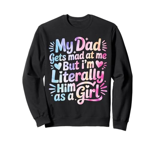 My Dad Gets Mad at Me But I'm Literally Him As A Girl Sweatshirt von My Dad Gets Mad at Me But I'm Literally Him Shirt