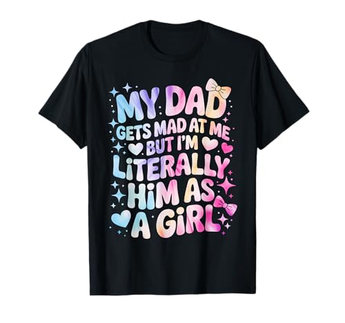 My Dad Gets Mad at Me But I'm Literally Him As A Girl T-Shirt von My Dad Gets Mad at Me But I'm Literally Him Shirt