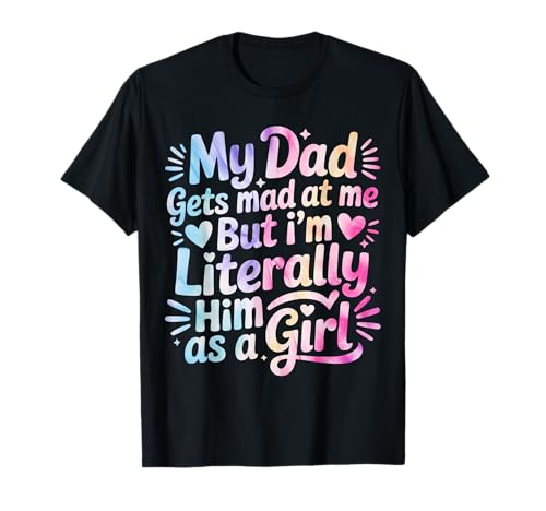 My Dad Gets Mad at Me But I'm Literally Him As A Girl T-Shirt von My Dad Gets Mad at Me But I'm Literally Him Shirt