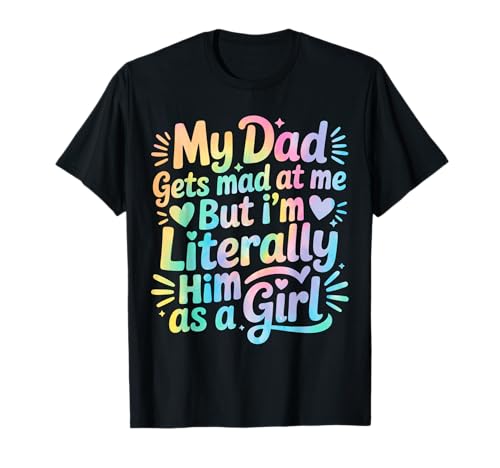 My Dad Gets Mad at Me But I'm Literally Him As A Girl T-Shirt von My Dad Gets Mad at Me But I'm Literally Him Shirt