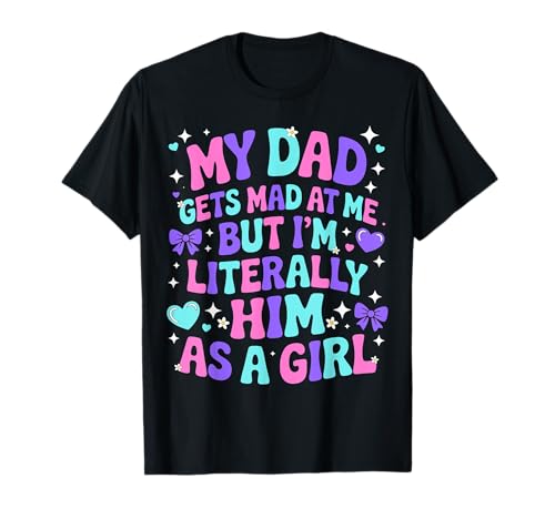 My Dad Gets Mad at Me But I'm Literally Him As A Girl T-Shirt von My Dad Gets Mad at Me But I'm Literally Him Shirt
