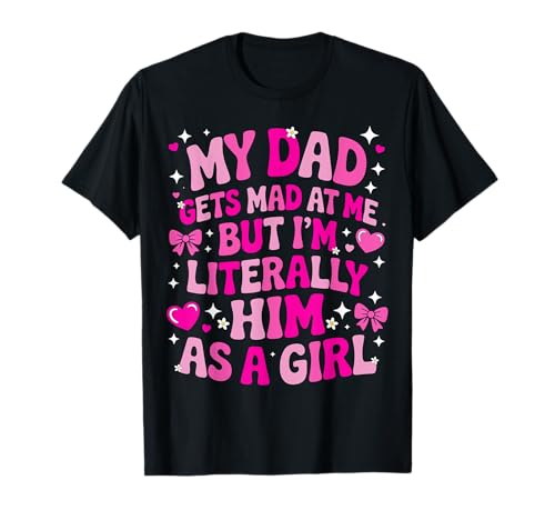 My Dad Gets Mad at Me But I'm Literally Him As A Girl T-Shirt von My Dad Gets Mad at Me But I'm Literally Him Shirt