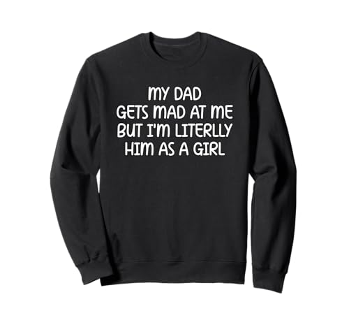 My Dad Gets Mad at Me But I’m Literally Him As A Girl Sweatshirt von My Dad Gets Mad at Me But I’m Literally Him