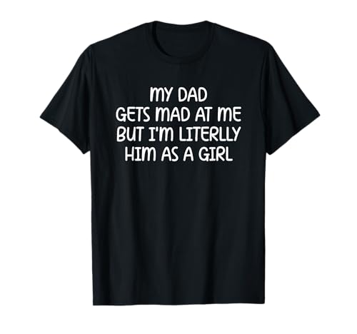 My Dad Gets Mad at Me But I’m Literally Him As A Girl T-Shirt My Dad Gets Mad at Me But I’m Literally Him As A Girl T-Shirt von My Dad Gets Mad at Me But I’m Literally Him