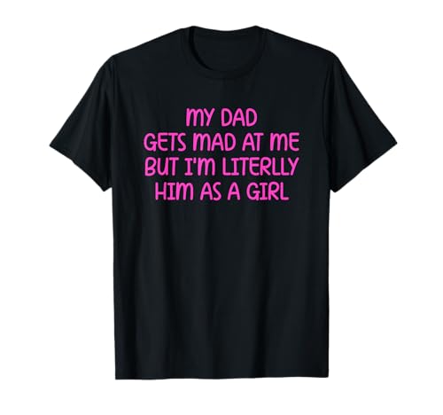 My Dad Gets Mad at Me But I’m Literally Him As A Girl T-Shirt My Dad Gets Mad at Me But I’m Literally Him As A Girl T-Shirt von My Dad Gets Mad at Me But I’m Literally Him