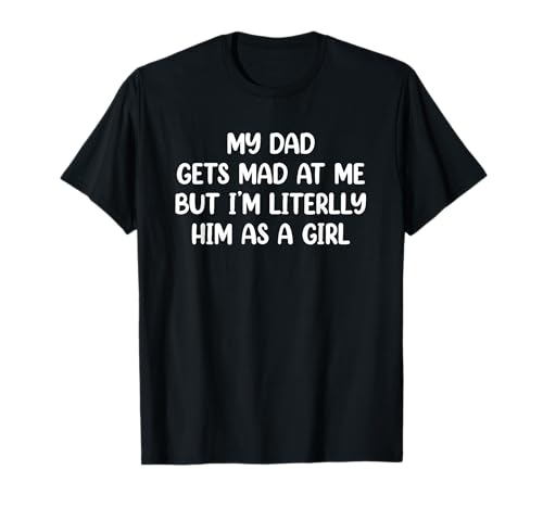 My Dad Gets Mad at Me But I’m Literally Him As A Girl T-Shirt My Dad Gets Mad at Me But I’m Literally Him As A Girl T-Shirt von My Dad Gets Mad at Me But I’m Literally Him